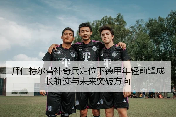拜仁特尔替补奇兵定位下德甲年轻前锋成长轨迹与未来突破方向