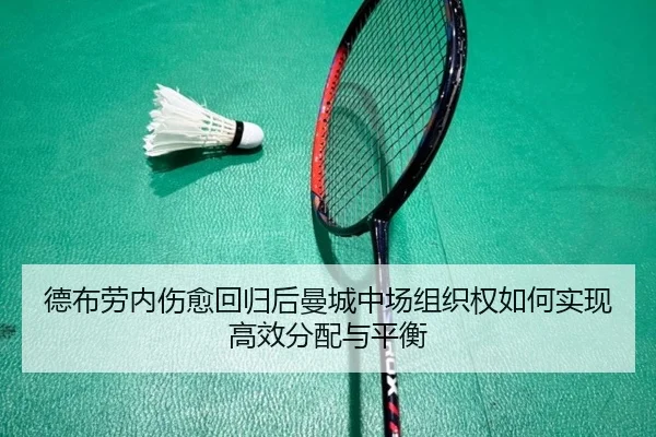 德布劳内伤愈回归后曼城中场组织权如何实现高效分配与平衡