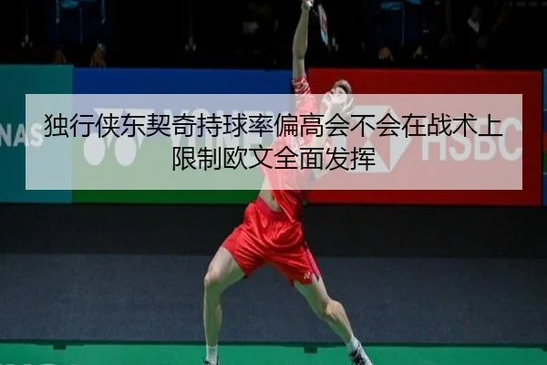 独行侠东契奇持球率偏高会不会在战术上限制欧文全面发挥