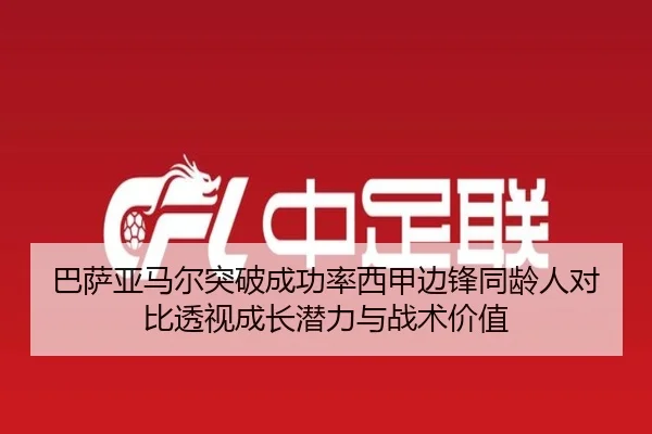 巴萨亚马尔突破成功率西甲边锋同龄人对比透视成长潜力与战术价值