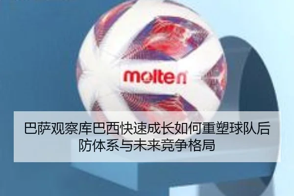 巴萨观察库巴西快速成长如何重塑球队后防体系与未来竞争格局 - leyu