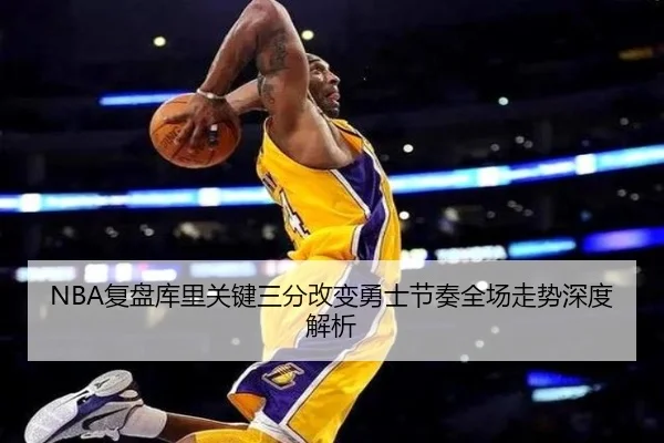 NBA复盘库里关键三分改变勇士节奏全场走势深度解析
