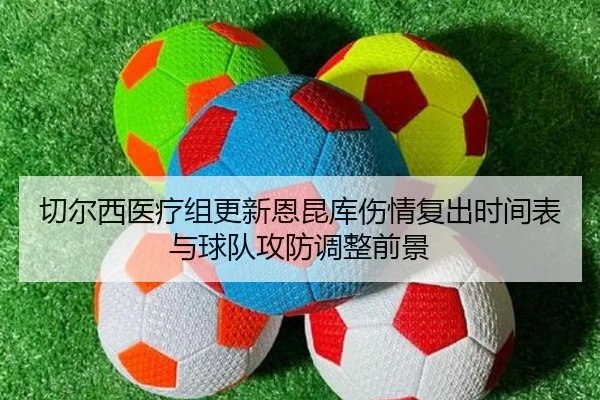 切尔西医疗组更新恩昆库伤情复出时间表与球队攻防调整前景