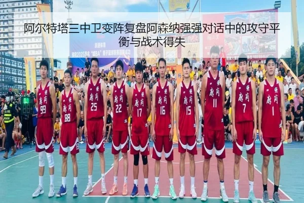 阿尔特塔三中卫变阵复盘阿森纳强强对话中的攻守平衡与战术得失（leyu）