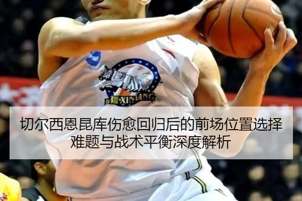 切尔西恩昆库伤愈回归后的前场位置选择难题与战术平衡深度解析