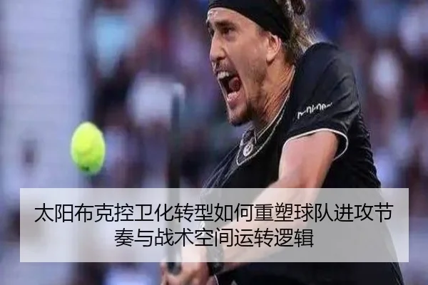 太阳布克控卫化转型如何重塑球队进攻节奏与战术空间运转逻辑