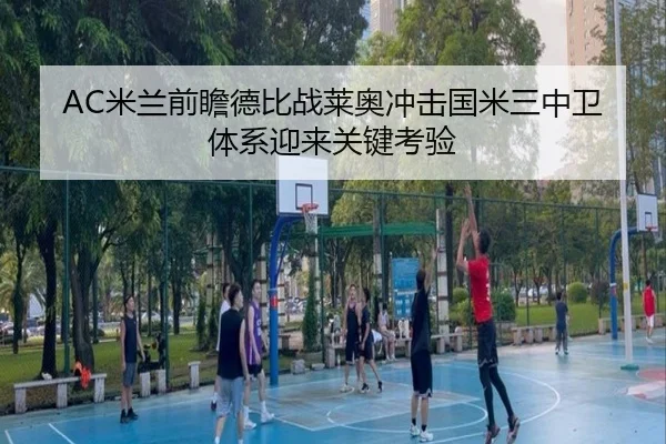 AC米兰前瞻德比战莱奥冲击国米三中卫体系迎来关键考验