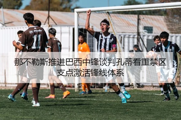 那不勒斯推进巴西中锋谈判孔蒂看重禁区支点激活锋线体系