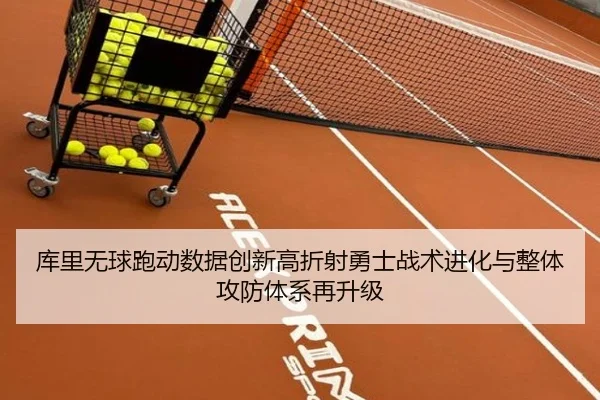 库里无球跑动数据创新高折射勇士战术进化与整体攻防体系再升级 - leyu